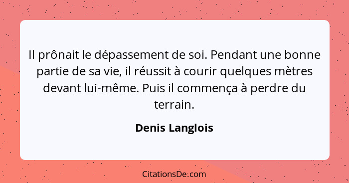 Il prônait le dépassement de soi. Pendant une bonne partie de sa vie, il réussit à courir quelques mètres devant lui-même. Puis il co... - Denis Langlois