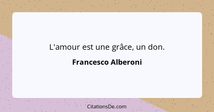 L'amour est une grâce, un don.... - Francesco Alberoni