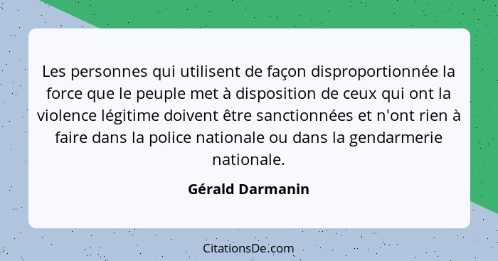 Les personnes qui utilisent de façon disproportionnée la force que le peuple met à disposition de ceux qui ont la violence légitime... - Gérald Darmanin