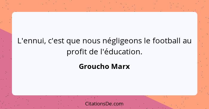 L'ennui, c'est que nous négligeons le football au profit de l'éducation.... - Groucho Marx