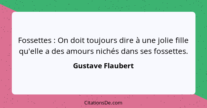 Fossettes : On doit toujours dire à une jolie fille qu'elle a des amours nichés dans ses fossettes.... - Gustave Flaubert