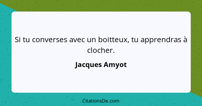 Si tu converses avec un boitteux, tu apprendras à clocher.... - Jacques Amyot