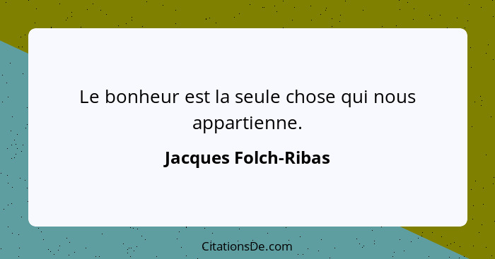 Le bonheur est la seule chose qui nous appartienne.... - Jacques Folch-Ribas