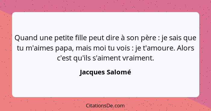 Quand une petite fille peut dire à son père : je sais que tu m'aimes papa, mais moi tu vois : je t'amoure. Alors c'est qu'i... - Jacques Salomé