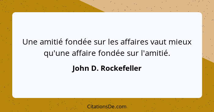 Une amitié fondée sur les affaires vaut mieux qu'une affaire fondée sur l'amitié.... - John D. Rockefeller