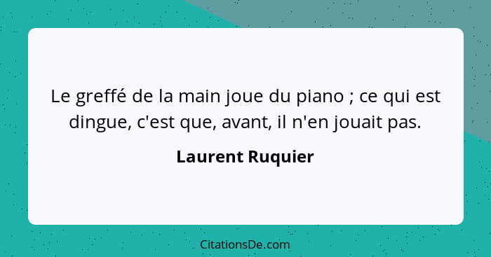 Le greffé de la main joue du piano ; ce qui est dingue, c'est que, avant, il n'en jouait pas.... - Laurent Ruquier