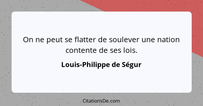 On ne peut se flatter de soulever une nation contente de ses lois.... - Louis-Philippe de Ségur