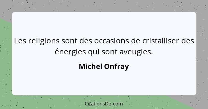 Les religions sont des occasions de cristalliser des énergies qui sont aveugles.... - Michel Onfray