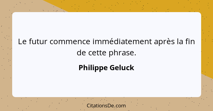 Le futur commence immédiatement après la fin de cette phrase.... - Philippe Geluck