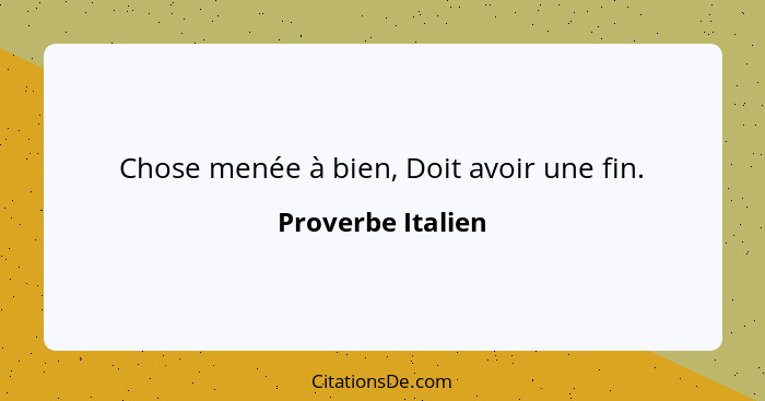 Chose menée à bien, Doit avoir une fin.... - Proverbe Italien