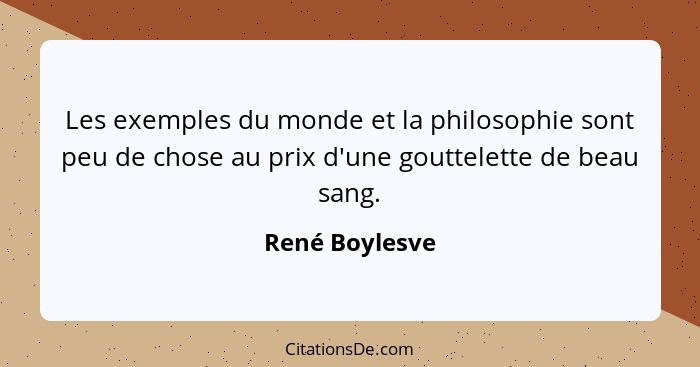 Les exemples du monde et la philosophie sont peu de chose au prix d'une gouttelette de beau sang.... - René Boylesve