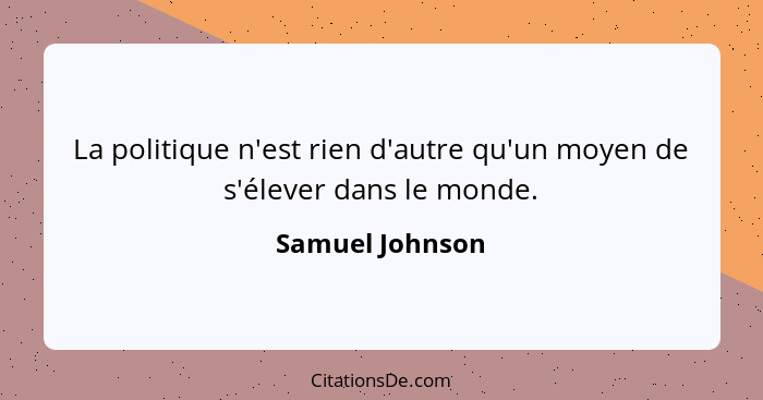 La politique n'est rien d'autre qu'un moyen de s'élever dans le monde.... - Samuel Johnson