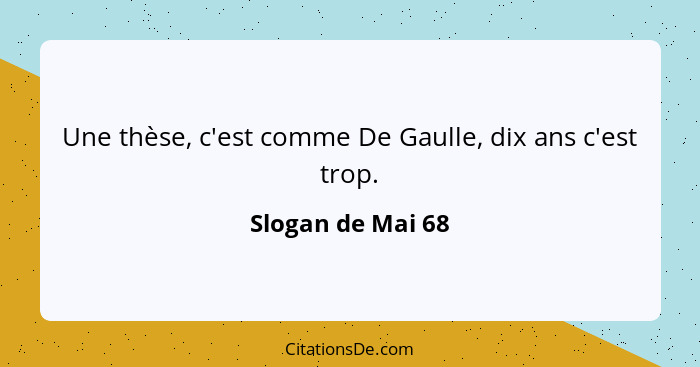 Une thèse, c'est comme De Gaulle, dix ans c'est trop.... - Slogan de Mai 68