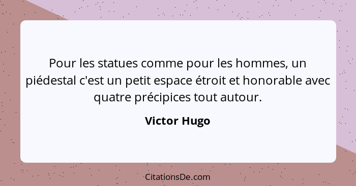 Pour les statues comme pour les hommes, un piédestal c'est un petit espace étroit et honorable avec quatre précipices tout autour.... - Victor Hugo