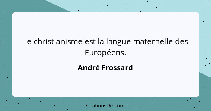 Le christianisme est la langue maternelle des Européens.... - André Frossard