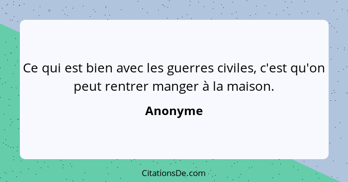 Ce qui est bien avec les guerres civiles, c'est qu'on peut rentrer manger à la maison.... - Anonyme