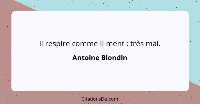 Il respire comme il ment : très mal.... - Antoine Blondin