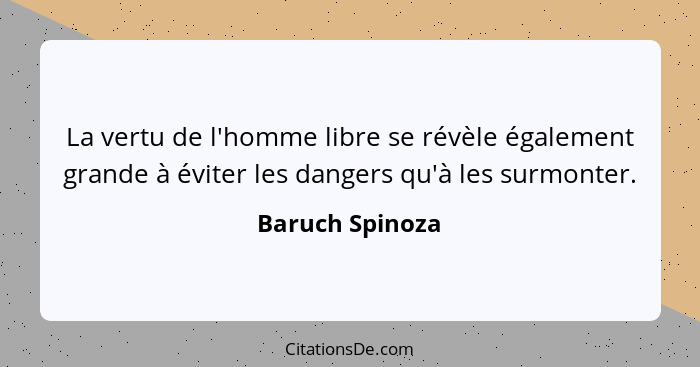 La vertu de l'homme libre se révèle également grande à éviter les dangers qu'à les surmonter.... - Baruch Spinoza