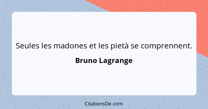 Seules les madones et les pietà se comprennent.... - Bruno Lagrange