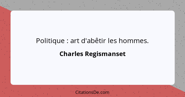 Politique : art d'abêtir les hommes.... - Charles Regismanset