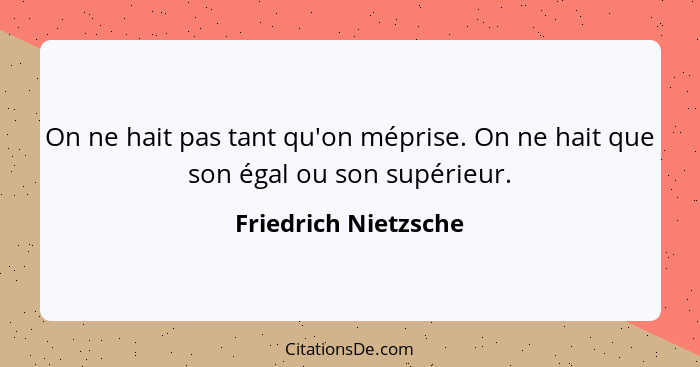 On ne hait pas tant qu'on méprise. On ne hait que son égal ou son supérieur.... - Friedrich Nietzsche