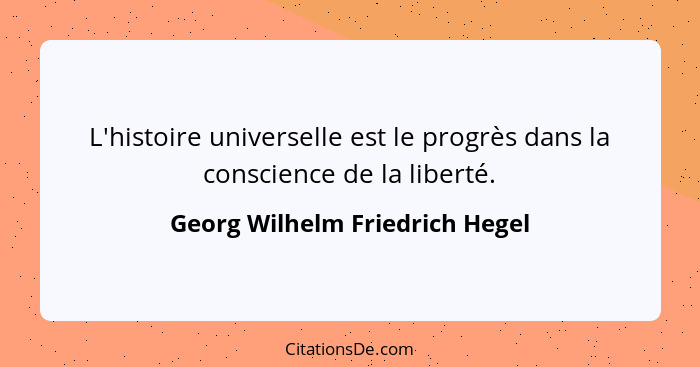 L'histoire universelle est le progrès dans la conscience de la liberté.... - Georg Wilhelm Friedrich Hegel