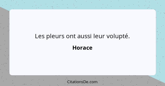 Les pleurs ont aussi leur volupté.... - Horace