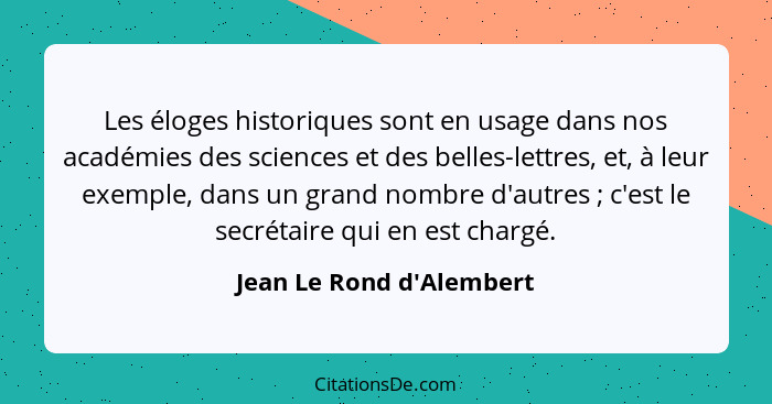 Les éloges historiques sont en usage dans nos académies des sciences et des belles-lettres, et, à leur exemple, dans un... - Jean Le Rond d'Alembert