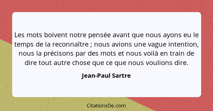 Les mots boivent notre pensée avant que nous ayons eu le temps de la reconnaître ; nous avions une vague intention, nous la pr... - Jean-Paul Sartre