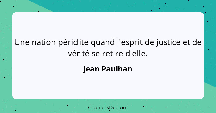 Une nation périclite quand l'esprit de justice et de vérité se retire d'elle.... - Jean Paulhan