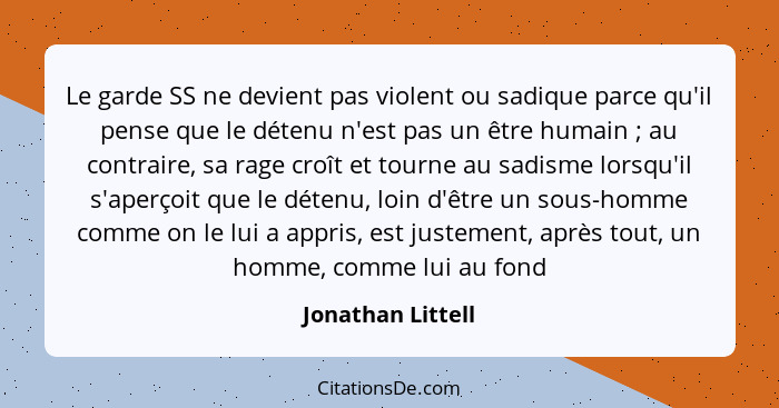 Le garde SS ne devient pas violent ou sadique parce qu'il pense que le détenu n'est pas un être humain ; au contraire, sa rage... - Jonathan Littell