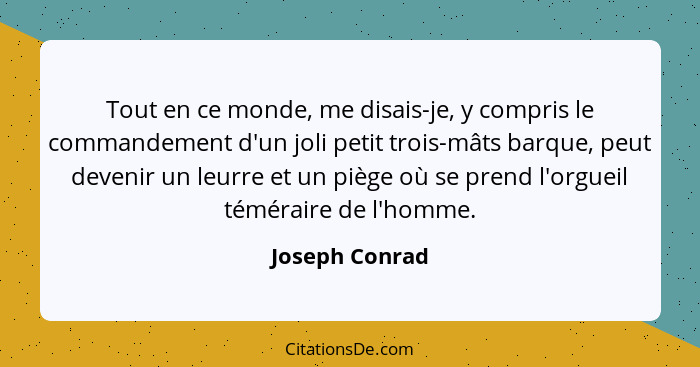 Tout en ce monde, me disais-je, y compris le commandement d'un joli petit trois-mâts barque, peut devenir un leurre et un piège où se... - Joseph Conrad