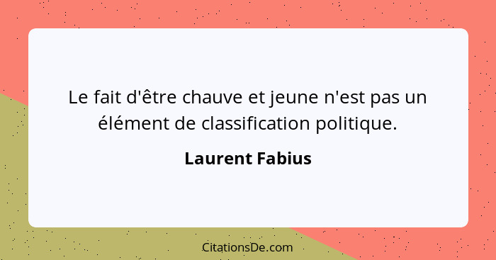 Le fait d'être chauve et jeune n'est pas un élément de classification politique.... - Laurent Fabius