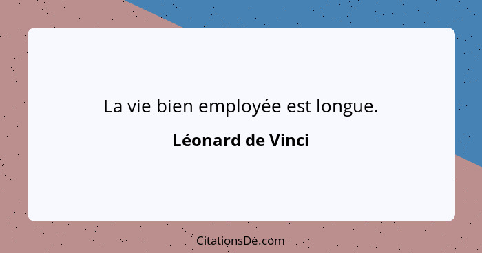 La vie bien employée est longue.... - Léonard de Vinci