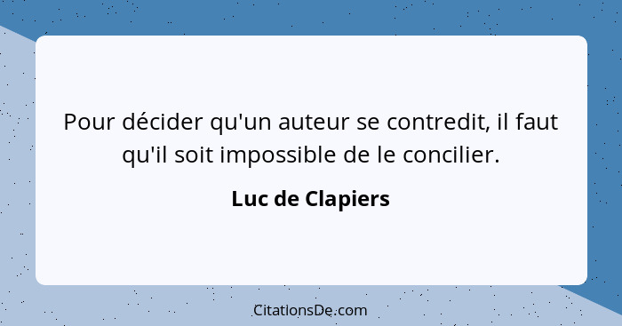 Pour décider qu'un auteur se contredit, il faut qu'il soit impossible de le concilier.... - Luc de Clapiers