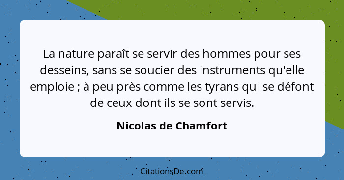 La nature paraît se servir des hommes pour ses desseins, sans se soucier des instruments qu'elle emploie ; à peu près comme... - Nicolas de Chamfort