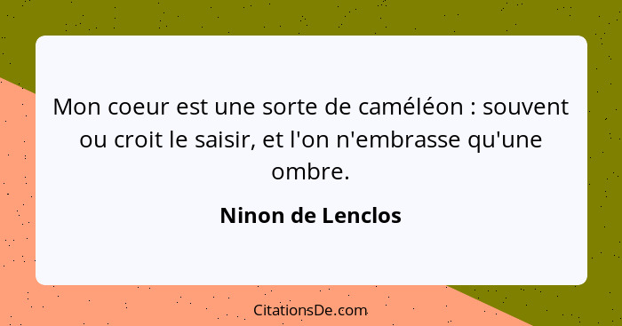 Mon coeur est une sorte de caméléon : souvent ou croit le saisir, et l'on n'embrasse qu'une ombre.... - Ninon de Lenclos