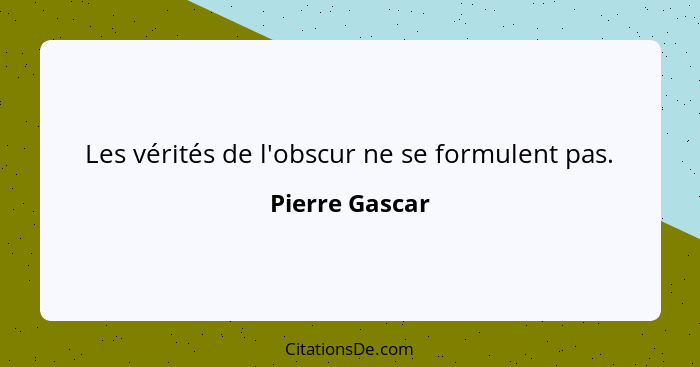 Les vérités de l'obscur ne se formulent pas.... - Pierre Gascar