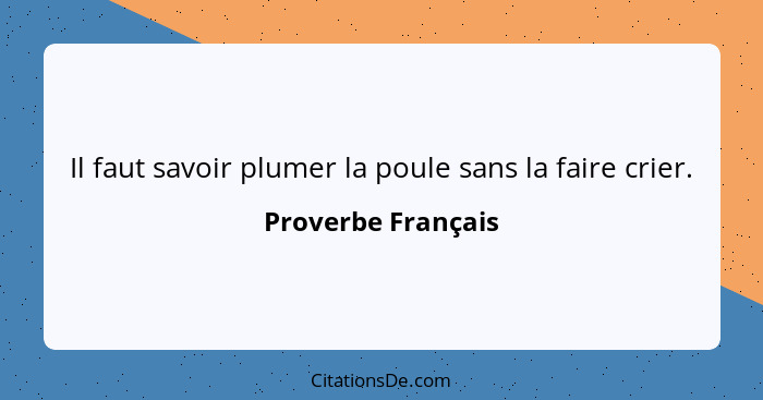 Il faut savoir plumer la poule sans la faire crier.... - Proverbe Français