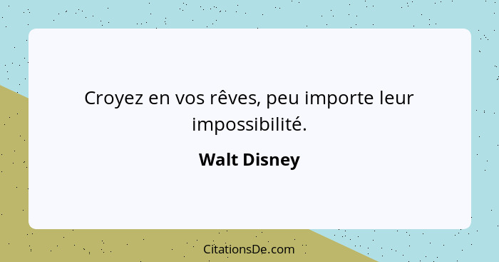 Croyez en vos rêves, peu importe leur impossibilité.... - Walt Disney