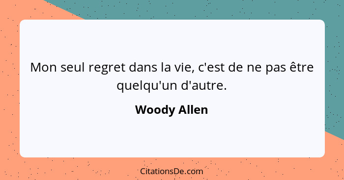 Mon seul regret dans la vie, c'est de ne pas être quelqu'un d'autre.... - Woody Allen