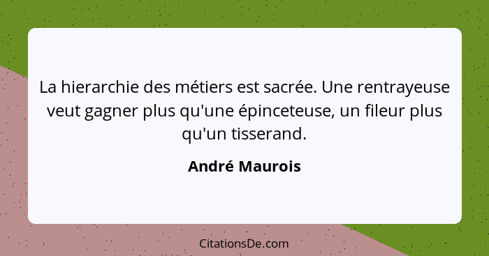 La hierarchie des métiers est sacrée. Une rentrayeuse veut gagner plus qu'une épinceteuse, un fileur plus qu'un tisserand.... - André Maurois