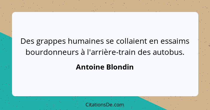 Des grappes humaines se collaient en essaims bourdonneurs à l'arrière-train des autobus.... - Antoine Blondin