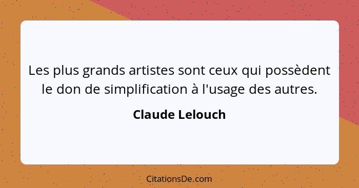 Les plus grands artistes sont ceux qui possèdent le don de simplification à l'usage des autres.... - Claude Lelouch
