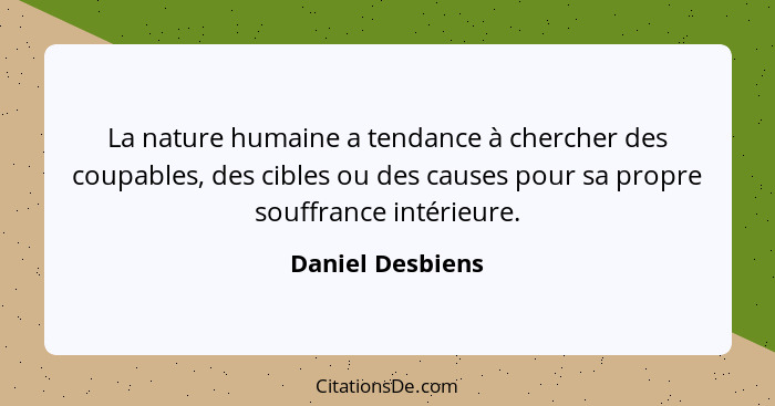 La nature humaine a tendance à chercher des coupables, des cibles ou des causes pour sa propre souffrance intérieure.... - Daniel Desbiens