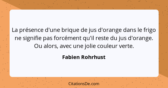 La présence d'une brique de jus d'orange dans le frigo ne signifie pas forcément qu'il reste du jus d'orange. Ou alors, avec une jol... - Fabien Rohrhust