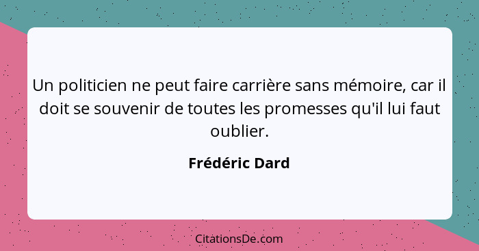 Un politicien ne peut faire carrière sans mémoire, car il doit se souvenir de toutes les promesses qu'il lui faut oublier.... - Frédéric Dard