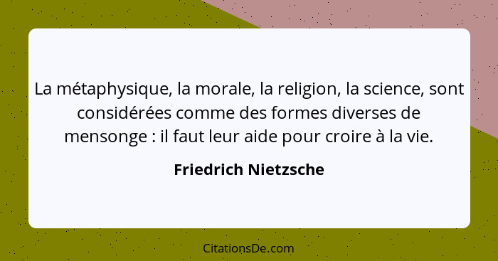 La métaphysique, la morale, la religion, la science, sont considérées comme des formes diverses de mensonge : il faut leur... - Friedrich Nietzsche