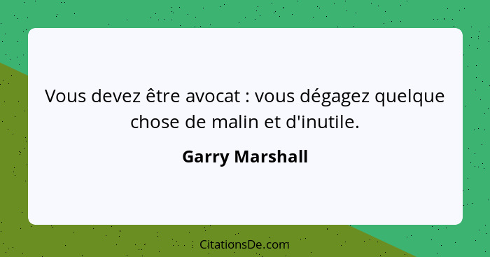 Vous devez être avocat : vous dégagez quelque chose de malin et d'inutile.... - Garry Marshall