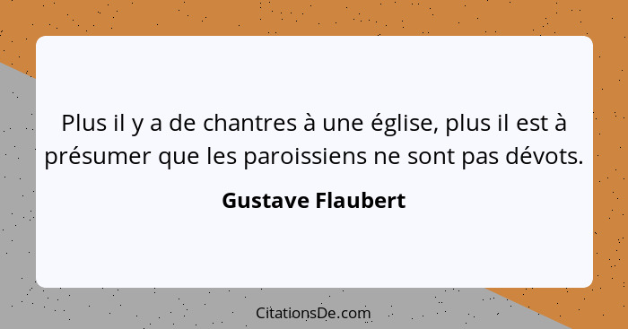 Plus il y a de chantres à une église, plus il est à présumer que les paroissiens ne sont pas dévots.... - Gustave Flaubert